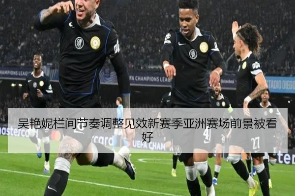 吴艳妮栏间节奏调整见效新赛季亚洲赛场前景被看好