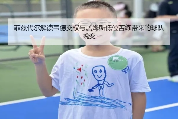 菲兹代尔解读韦德交权与詹姆斯低位苦练带来的球队蜕变