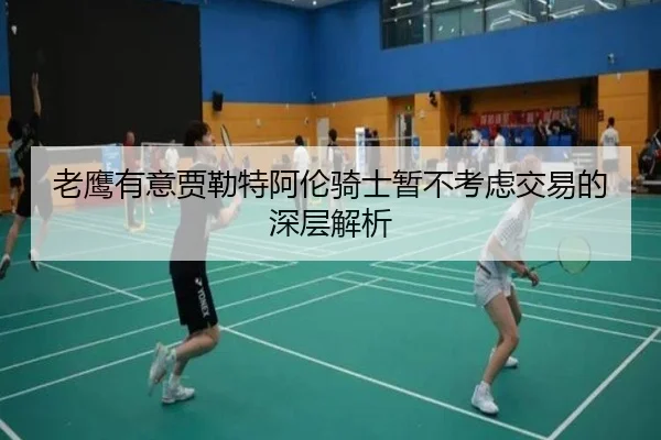 老鹰有意贾勒特阿伦骑士暂不考虑交易的深层解析
