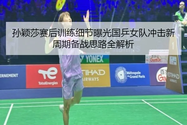 孙颖莎赛后训练细节曝光国乒女队冲击新周期备战思路全解析