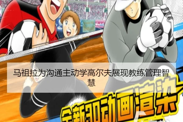 马祖拉为沟通主动学高尔夫展现教练管理智慧